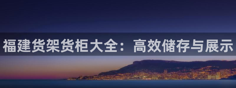 杏运平台代理：福建货架货柜大全：高效储存