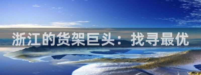 杏运注册：浙江的货架巨头：找寻最优